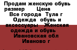 Продам женскую обувь размер 39 › Цена ­ 1 000 - Все города, Тула г. Одежда, обувь и аксессуары » Женская одежда и обувь   . Ивановская обл.,Иваново г.